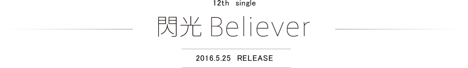 12th single 閃光Believer 2016/5/25 RELEASE