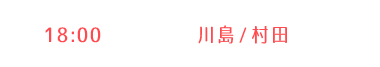 【2部】川島・村田 18:00〜