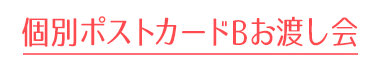 ポストカードBお渡し会