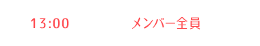 メンバー全員 13:00〜