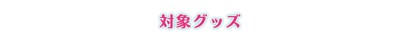 対象グッズ