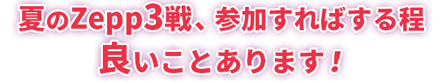 夏のZepp3戦、参加すればする程、良いことあります！
